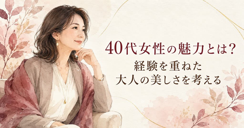 40代女性の魅力とは？経験を重ねた大人の美しさを考える