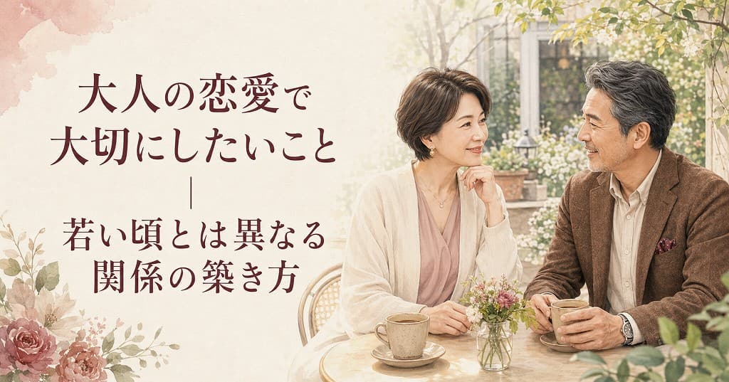 大人の恋愛で大切にしたいこと｜若い頃とは異なる関係の築き方